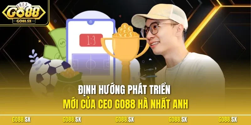 Định hướng phát triển mới của CEO GO88 Hà Nhất Anh